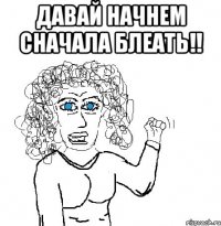 Давай начнем сначала блеать!! 