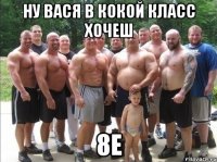 Ну Вася в кокой класс хочеш 8Е