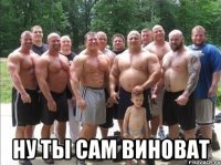  ну ты сам виноват