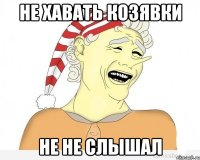 не хавать козявки не не слышал