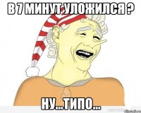 В 7 минут уложился ? Ну...типо...