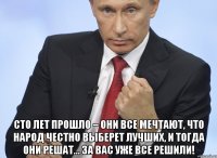  Сто лет прошло – они все мечтают, что народ честно выберет лучших, и тогда они решат… За вас уже все решили!