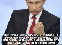  Пути народа, пути народа, горы, моря и леса Пути народа, пути народа, хлеб, молоко, колбаса Пути народа, пути народа, футбол, хоккей, биатлон Пути народа, пути народа, кирпич, железо, бетон