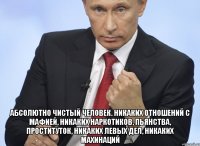  абсолютно чистый человек. Никаких отношений с мафией, никаких наркотиков, пьянства, проституток, никаких левых дел, никаких махинаций