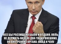  Все бы расхищено было и отдано, коль не держать начеку два твоих внешних, но внутренних органа: НКВД и ЧеКу