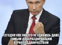  Сегодня уже никого не удивишь даже самым душераздирающим верноподданичеством