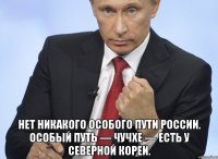  Нет никакого особого пути России. Особый путь — чучхе — есть у Северной Кореи.