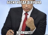 Бесит когда девушка не пишет!