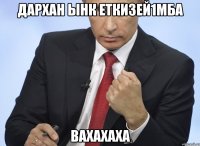 дархан ынк еткизей1мба вахахаха