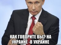  Как говорите вы? на Украине -в Украине