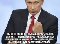  Мы же не врачи и не обязаны сразу ставить диагноз — мы можем просто наслаждаться разнообразием чужого безумия, которое делает нашу жизнь чуть более увлекательной.