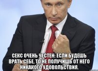  секс очень честен: если будешь врать себе, то не получишь от него никакого удовольствия.