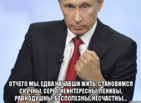  Отчего мы, едва начавши жить, становимся скучны, серы, неинтересны, ленивы, равнодушны, бесполезны, несчастны...