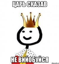 Царь сказав Не вийобуйся