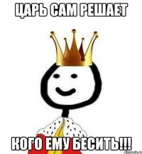 ЦАРЬ САМ РЕШАЕТ КОГО ЕМУ БЕСИТЬ!!!