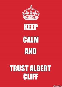 KEEP CALM AND TRUST ALBERT CLIFF