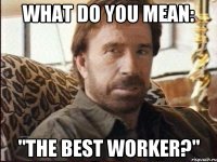 What do you mean: "the best worker?"