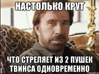 настолько крут что стреляет из 2 пушек твинса одновременно