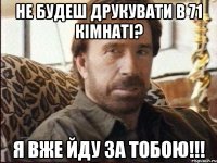 Не будеш друкувати в 71 кімнаті? Я вже йду за тобою!!!