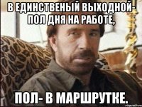 В единственый выходной- пол дня на работе, Пол- в маршрутке.