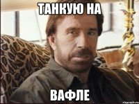 Танкую на вафле