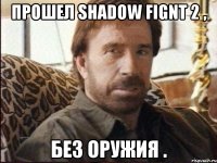 Прошел Shadow Fignt 2 , Без оружия .