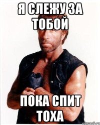 я слежу за тобой пока спит тоха