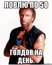 Ловлю по 50 голдов на день.