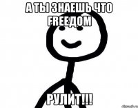 а ты знаешь что FreeДом РУЛИТ!!!