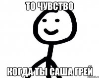 То чувство Когда ты Саша Грей