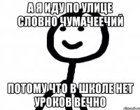 А я иду по улице словно чумачеечий Потому что в школе нет уроков вечно