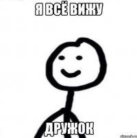 я всё вижу дружок