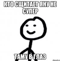 кто сщитает яну не супер таму в глаз