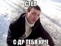 Стёп с др тебя крч