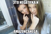 Это Negatifka и amazoncanega