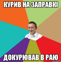 курив на заправкі докурював в раю