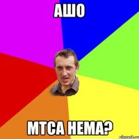 АШО МТСА НЕМА?