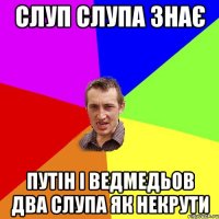 Слуп слупа знає Путін і Ведмедьов два слупа як некрути