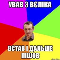 ував з вєліка встав і дальше пішов