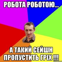 РОБОТА РОБОТОЮ... А ТАКИЙ СЕЙШН ПРОПУСТИТЬ ГРІХ !!!