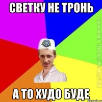 Светку не тронь а то худо буде