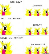 Дибилы!! обаму!! щас хотим!!!!