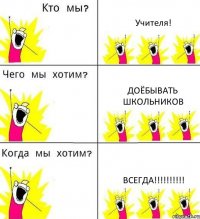 Учителя! Доёбывать школьников ВСЕГДА!!!!!!!!!!