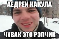 АЕДРЕЙ КАКУЛА ЧУВАК ЭТО РЭПЧИК