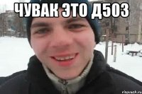 ЧУВАК ЭТО Д503 