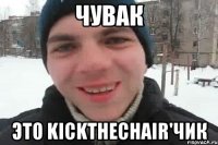 Чувак это kickthechair'чик