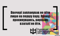 Ввечері запланував не піти лише на першу пару. Вранці прокинувшись, вирішив взагалі не йти.