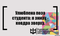 Улюблена поза студента: я знизу - ковдра зверху.