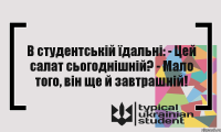 В студентській їдальні: - Цей салат сьогоднішній? - Мало того, він ще й завтрашній!