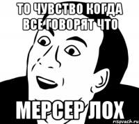 то чувство когда все говорят что мерсер лох